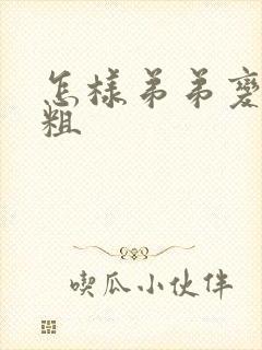 怎样弟弟变大变粗