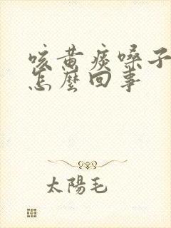 咳黄痰嗓子痒是怎么回事