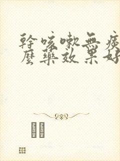 干咳嗽无痰吃什么药效果好