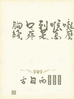 胸口到喉咙一条线疼是怎么回事