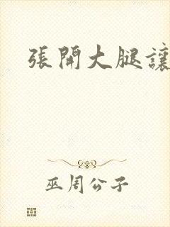 张开大腿让你操