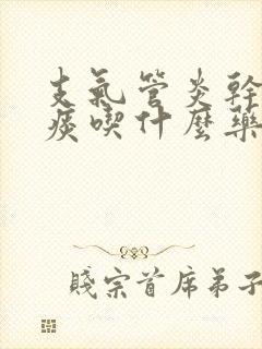 支气管炎干咳少痰吃什么药