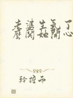 老婆生气了该怎么哄她开心的句子