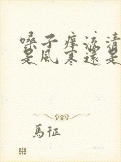 嗓子痒流清鼻涕是风寒还是风热封面