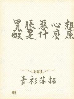 胃胀恶心想吐反酸是什么原因引起的