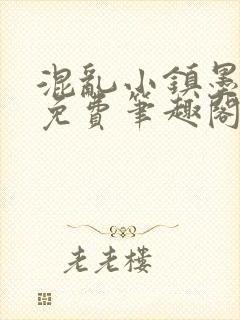 混乱小镇墨池砚免费笔趣阁