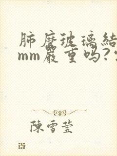 肺磨玻璃结节5mm严重吗?需要治疗吗