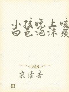 小孩晚上咳嗽吐白色泡沫痰