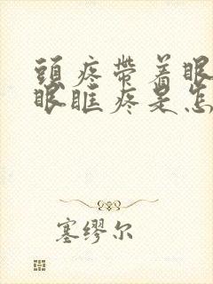 头疼带着眼珠和眼眶疼是怎么回事