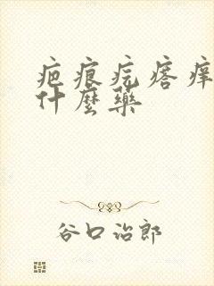 疤痕疙瘩痒疼擦什么药