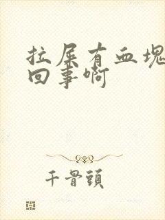 拉屎有血块怎么回事啊