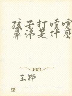 孩子打喷嚏流清鼻涕是什么感冒