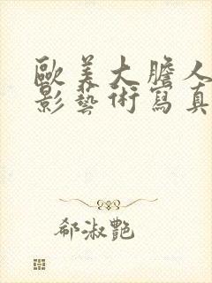 欧美大胆人体摄影艺术写真