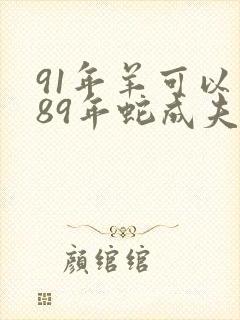91年羊可以和89年蛇成夫妻