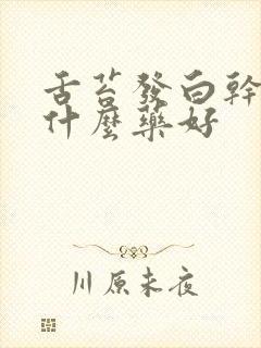 舌苔发白干咳吃什么药好