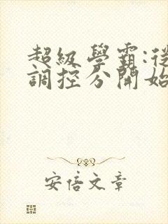 超级学霸:从低调控分开始笔趣阁