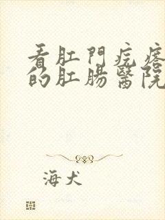 看肛门疙瘩疼痛的肛肠医院