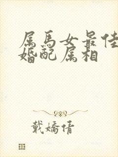 属马女最佳上等婚配属相