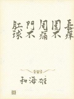 肛门周围长了肉球不痛不痒