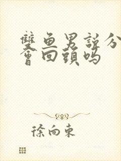 双鱼男说分手还会回头吗