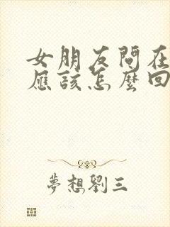 女朋友问在干嘛应该怎么回