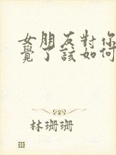 女朋友对你没感觉了该如何挽回