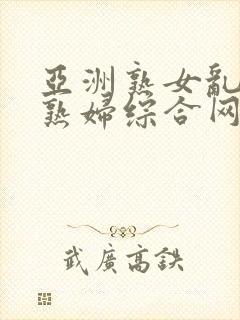 亚洲熟女乱熟乱熟妇综合网二区