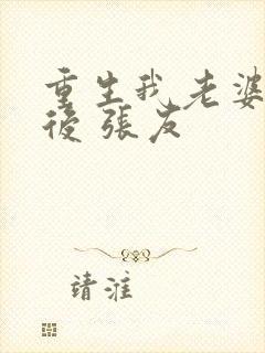 重生我老婆是天后 张友