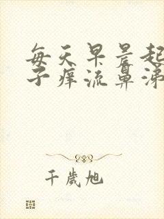 每天早晨起来鼻子痒流鼻涕打喷嚏