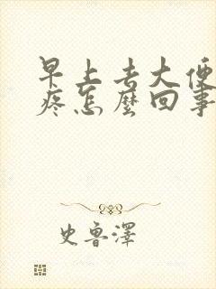 早上去大便肚子疼怎么回事