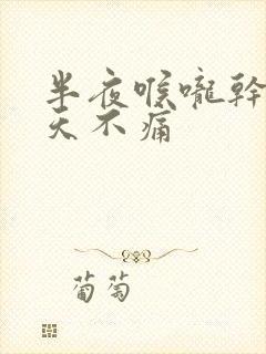 半夜喉咙干痛白天不痛