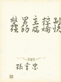 双男主控制欲太强的病娇快穿文