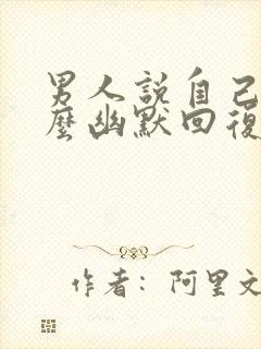 男人说自己傻怎么幽默回复他