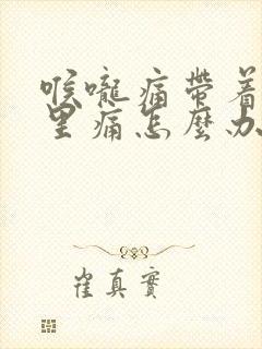 喉咙痛带着耳朵里痛怎么办