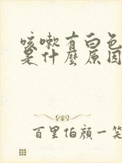 咳嗽有白色粘痰是什么原因引起的