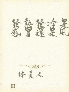 发热发冷是风寒感冒还是风热感冒