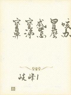 宝宝感冒咳嗽流鼻涕怎么办 两个月