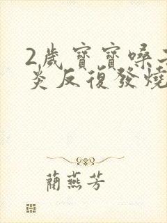 2岁宝宝嗓子发炎反复发烧