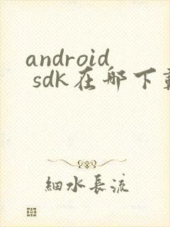 android sdk在哪下载