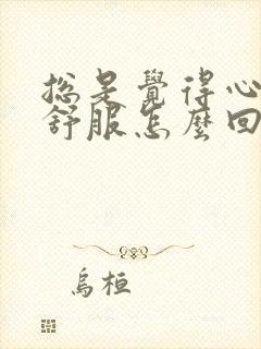 总是觉得心脏不舒服怎么回事