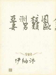 亚洲 校园 人妻 另类 欧美