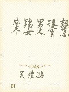 摩羯男很想念一个女人会怎样