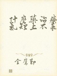 什么药治疗胸闷气短上不来气封面