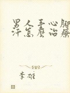 男人手心脚心出汗怎么治疗