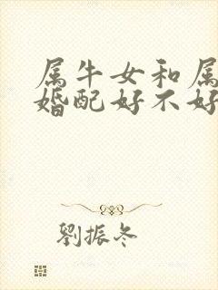 属牛女和属虎男婚配好不好