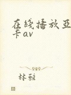 在线播放亚洲不卡av