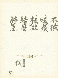 肺结核咳不出痰怎么做痰检