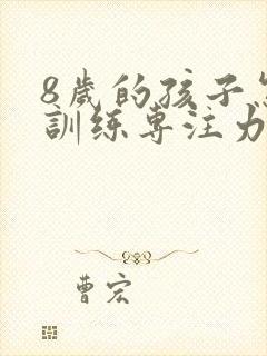 8岁的孩子怎么训练专注力