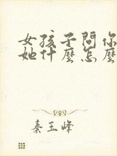 女孩子问你喜欢她什么怎么回答