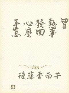 手心发热冒汗是怎么回事